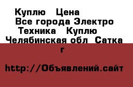 Куплю › Цена ­ 2 000 - Все города Электро-Техника » Куплю   . Челябинская обл.,Сатка г.